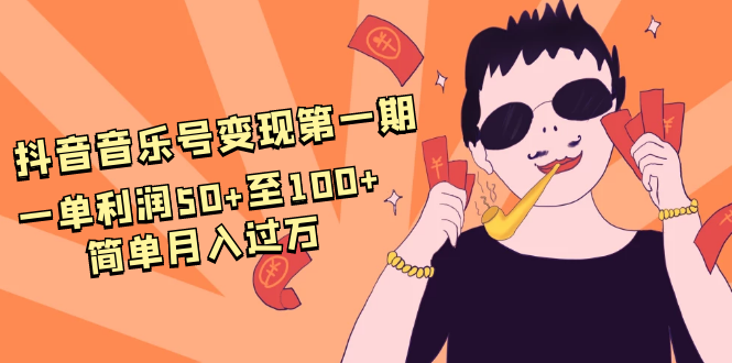 抖音音乐号变现第一期：一单利润50+至100+简单月入过万-比钱轻创