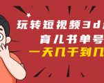 玩转短视频3D动画育儿书单号：实战操作一天几千，好的时候一天几万收益-比钱轻创