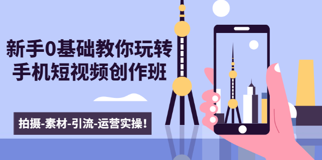 新手0基础教你玩转手机短视频创作班：拍摄-素材-引流-运营实操！-比钱轻创