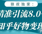 狼叔知乎精准引流8.0，知乎好物变现技术，轻松月赚3W+-比钱轻创