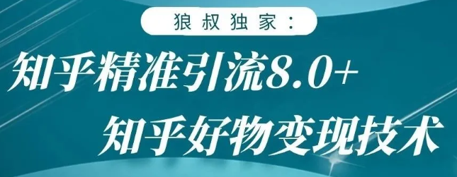 狼叔知乎精准引流8.0，知乎好物变现技术，轻松月赚3W+-比钱轻创