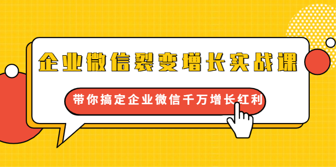 企业微信裂变增长实战课：带你搞定企业微信千万增长红利，新流量-新玩法-比钱轻创
