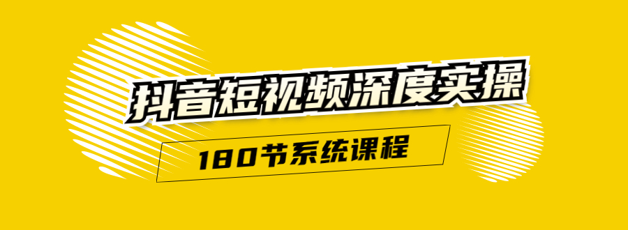 抖音短视频深度实操：直接一步到位，听了就能用（180节系统课程）-比钱轻创