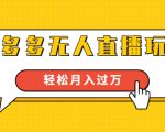进阶战术课：拼多多无人直播玩法，实战操作，轻松月入过万（无水印）-比钱轻创