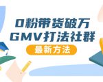 0粉带货破万GMV打法社群，抖音新号快速一场直接破万流量，最新独家方法-比钱轻创