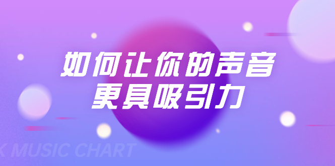 刘琪·如何让你的声音更具吸引力（20节课-完结）-比钱轻创