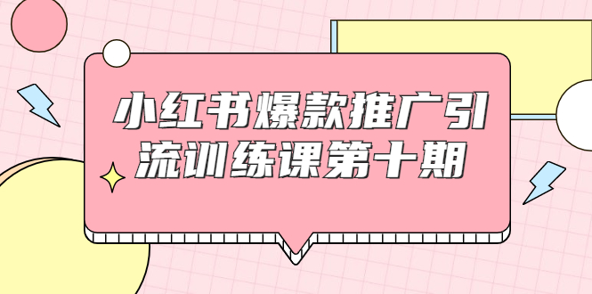 小红书爆款推广引流训练课第十期，手把手带你玩转小红书，轻松月入过万-比钱轻创