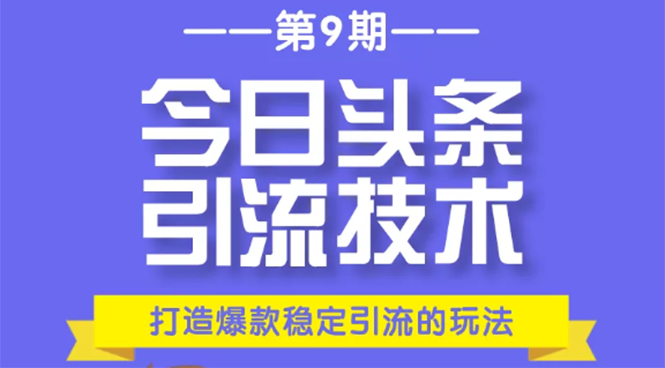 今日头条引流技术第9期，打造爆款稳定引流 百万阅读玩法，收入每月轻松过万-比钱轻创