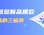 拼多多新品爆款打造的三板斧，快速提升销量+转化+点击率（视频课程）-比钱轻创