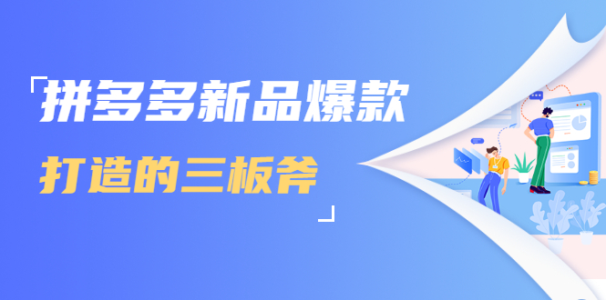 拼多多新品爆款打造的三板斧，快速提升销量+转化+点击率（视频课程）-比钱轻创