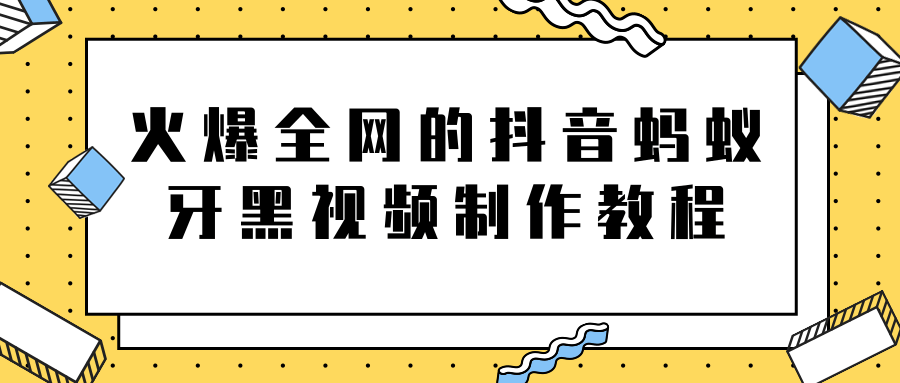 火爆全网的抖音“蚂蚁牙黑”视频制作教程，附软件【视频教程】-比钱轻创