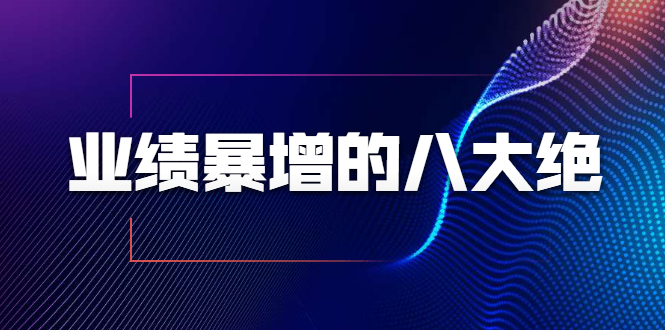 业绩暴增的八大绝招，销售员必须掌握的硬核技能（9节视频课程）-比钱轻创
