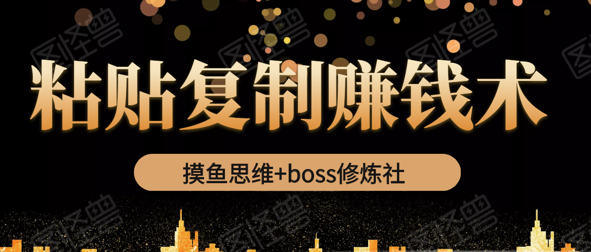 摸鱼思维+boss修炼社·粘贴复制赚钱术，我靠粘贴复制又赚了3万多，月入20万的项目-比钱轻创