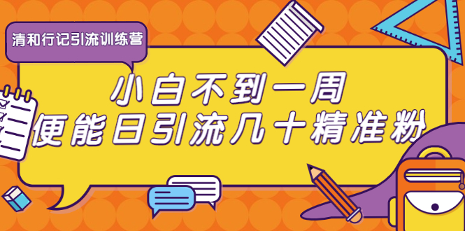 清和行记引流训练营：小白不到一周便能日引流几十精准粉-比钱轻创