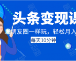 头条变现课：每天10分钟，像发朋友圈一样玩头条，轻松月入过万！-比钱轻创