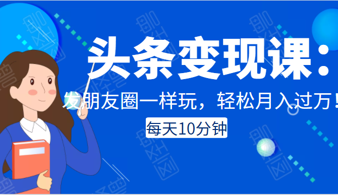 头条变现课：每天10分钟，像发朋友圈一样玩头条，轻松月入过万！-比钱轻创