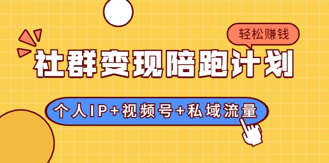 社群变现陪跑计划：建立“个人IP+视频号+私域流量”的社群商业模式轻松赚钱-比钱轻创