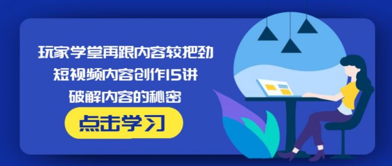 玩家学堂再跟内容较把劲·短视频内容创作15讲,破解内容的秘密-比钱轻创