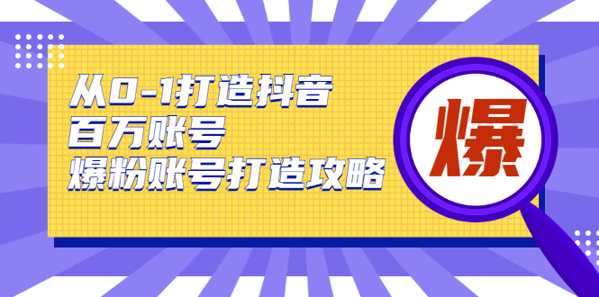 从0-1打造抖音百万账号-爆粉账号打造攻略，针对有账号无粉丝的现象-比钱轻创