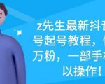 z先生最新抖音美女号起号教程，快速十万粉，一部手机就可以操作-比钱轻创