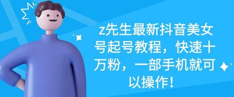 z先生最新抖音美女号起号教程，快速十万粉，一部手机就可以操作-比钱轻创