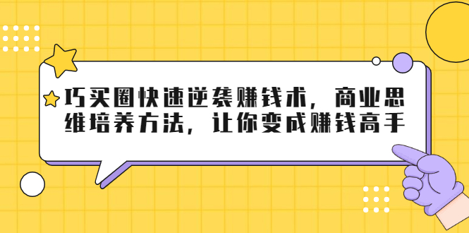 巧买圈快速逆袭赚钱术，商业思维培养方法，让你变成赚钱高手-比钱轻创