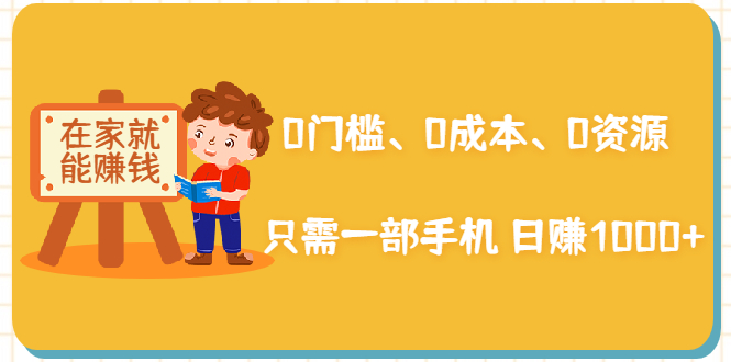 在家能操作的赚钱项目：0门槛、0成本、0资源，只需一部手机 就能日赚1000+-比钱轻创