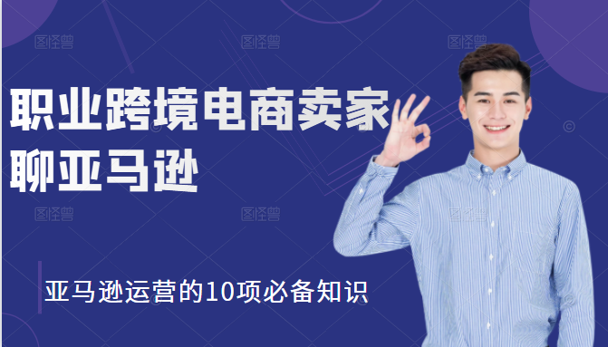 职业跨境电商卖家聊亚马逊：亚马逊运营的10项必备知识，12堂课让你看懂亚马逊运营-比钱轻创