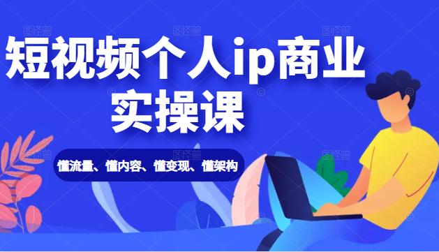 短视频个人ip商业实操课： 懂流量、懂内容、懂变现、懂架构（价值999元）-比钱轻创
