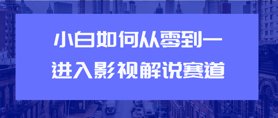 教你短视频赚钱玩法之小白如何从0到1快速进入影视解说赛道-比钱轻创