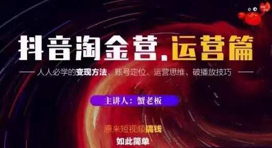 蟹老板抖音淘金营运营篇，短视频搞钱如此简单价值599元-比钱轻创