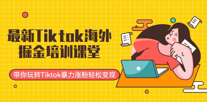 最新Tiktok海外掘金培训课堂：带你玩转Tiktok暴力涨粉轻松变现-比钱轻创