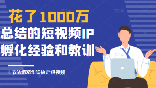 花了1000万总结出来的短视频IP孵化经验和教训，10堂浓缩精华课助你搞定短视频-比钱轻创