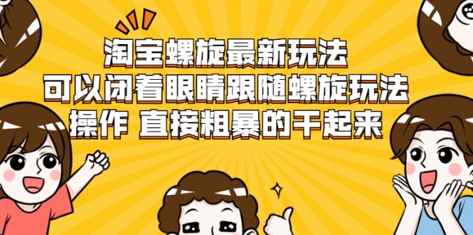 淘宝螺旋最新玩法，可以闭着眼睛跟随螺旋玩法操作 直接粗暴的干起来-比钱轻创