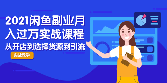2021闲鱼副业月入过万实战课程：从开店到选择货源到引流，全程实战教学-比钱轻创