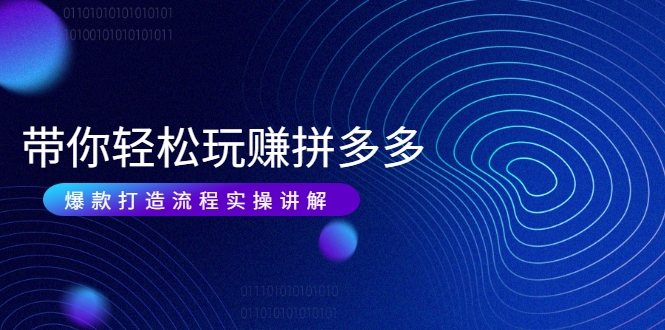 带你轻松玩赚拼多多：花的少 赚的多 爆款更简单 爆款打造流程实操讲解-比钱轻创