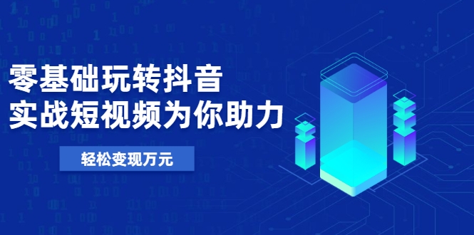 零基础玩转抖音，实战短视频为你助力，轻松变现万元-比钱轻创