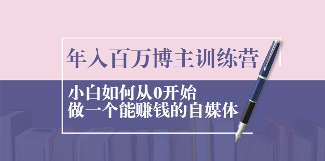 年入百万博主训练营：小白如何从0开始做一个能赚钱的自媒体-比钱轻创