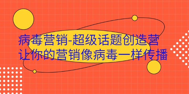 病毒营销-超级话题创造营，让你的营销像病毒一样传播-比钱轻创