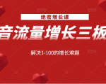 绝密增长课：抖音流量增长三板斧，解决1-100的增长难题-比钱轻创