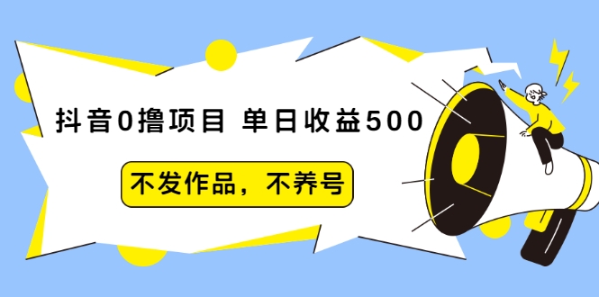 抖音0撸项目：单日收益500，不发作品，不养号-比钱轻创