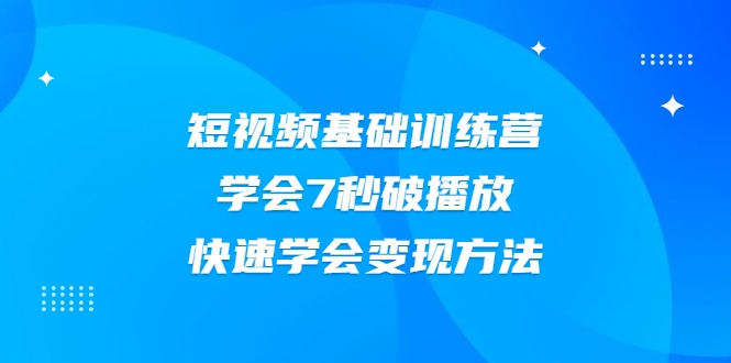 2021短视频基础训练营，学会7秒破播放，快速学会变现方法-比钱轻创