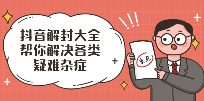 抖音解封大全，帮你解决各类疑难杂症（封禁话术和模板）-比钱轻创