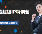 超级IP特训营：表演表达、高效输出优质短视频运营技巧，价值999元-比钱轻创