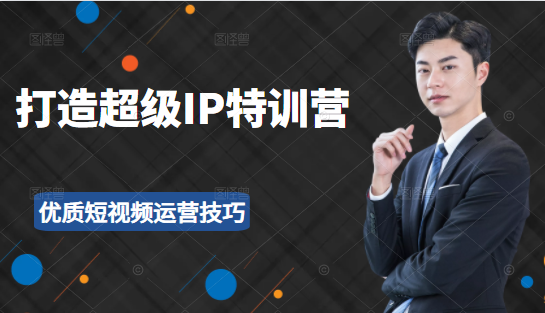超级IP特训营：表演表达、高效输出优质短视频运营技巧，价值999元-比钱轻创