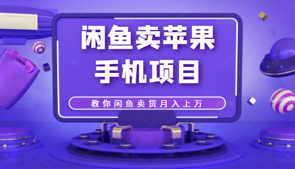 闲鱼卖苹果手机项目，教你闲鱼卖货月入上万-比钱轻创