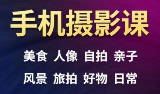 手机摄影一次学透，教程内容包括：美食、人像、自拍、风景、好物等-比钱轻创