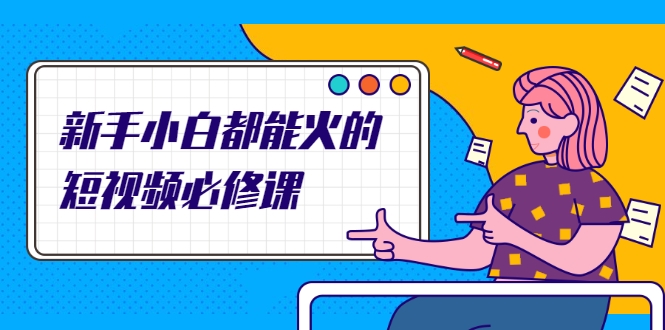 新手小白都能火的短视频必修课，教你三天就能上热门的短视频IP技术-比钱轻创