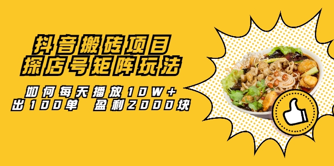 抖音搬砖项目：探店号矩阵玩法，如何每天播放10W+出100单 盈利2000块-比钱轻创