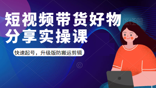 短视频带货好物分享实操课：快速起号，升级版防搬运剪辑-比钱轻创